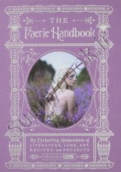 The Faerie Handbook: An Enchanting Compendium of Literature, Lore, Art, Recipes, and Projects