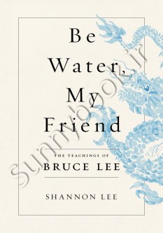 Be Water, My Friend: The Teachings of Bruce Lee