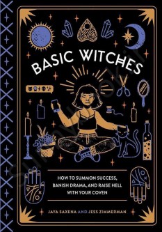 Basic Witches: How to Summon Success, Banish Drama, and Raise Hell with Your Coven